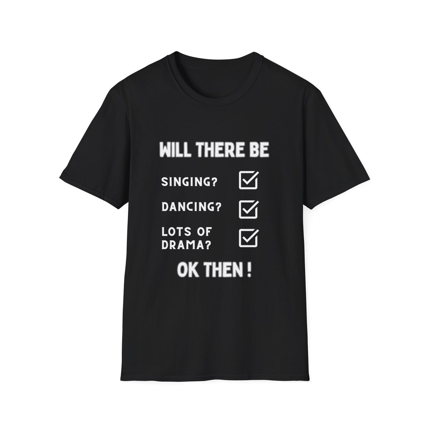 Will there be singing? Dancing? Lots of drama? Yes, and more, in our theatrical softstyle black T-shirt. Ok then.