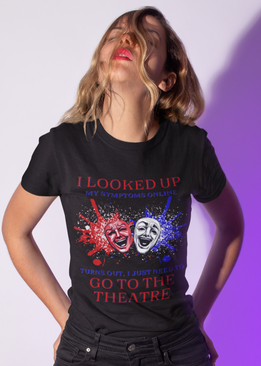 "I Looked Up My Symptoms Online - Turns Out I Just Need to Go to the Theatre" T-shirt